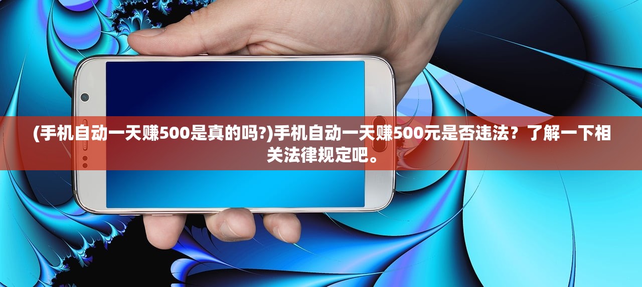(手机自动一天赚500是真的吗?)手机自动一天赚500元是否违法？了解一下相关法律规定吧。