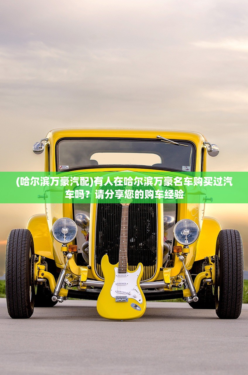 (哈尔滨万豪汽配)有人在哈尔滨万豪名车购买过汽车吗?请分享您的购车经验 (哈尔滨万豪汽配)有人在哈尔滨万豪名车购买过汽车吗?请分享您的购车经验