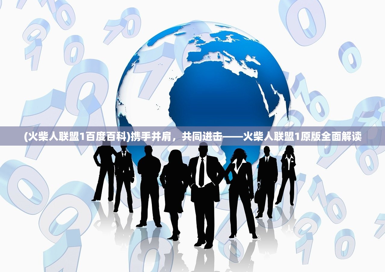 (火柴人联盟1百度百科)携手并肩，共同进击——火柴人联盟1原版全面解读
