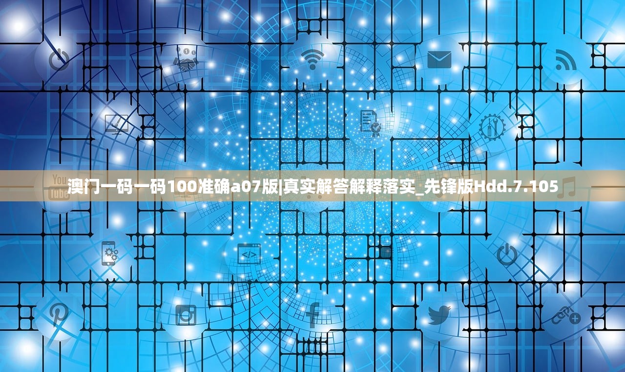 澳门一码一码100准确a07版|真实解答解释落实_先锋版Hdd.7.105