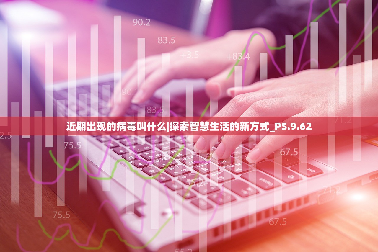 近期出现的病毒叫什么|探索智慧生活的新方式_PS.9.62