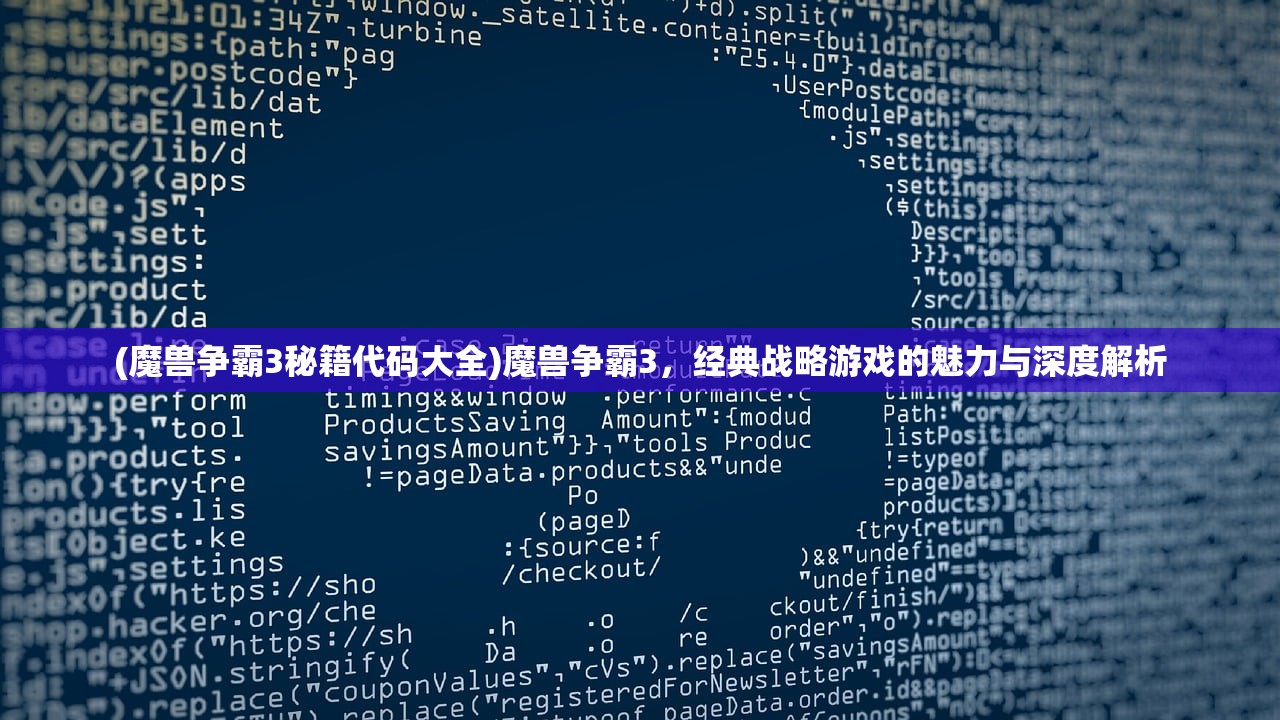 (魔兽争霸3秘籍代码大全)魔兽争霸3，经典战略游戏的魅力与深度解析