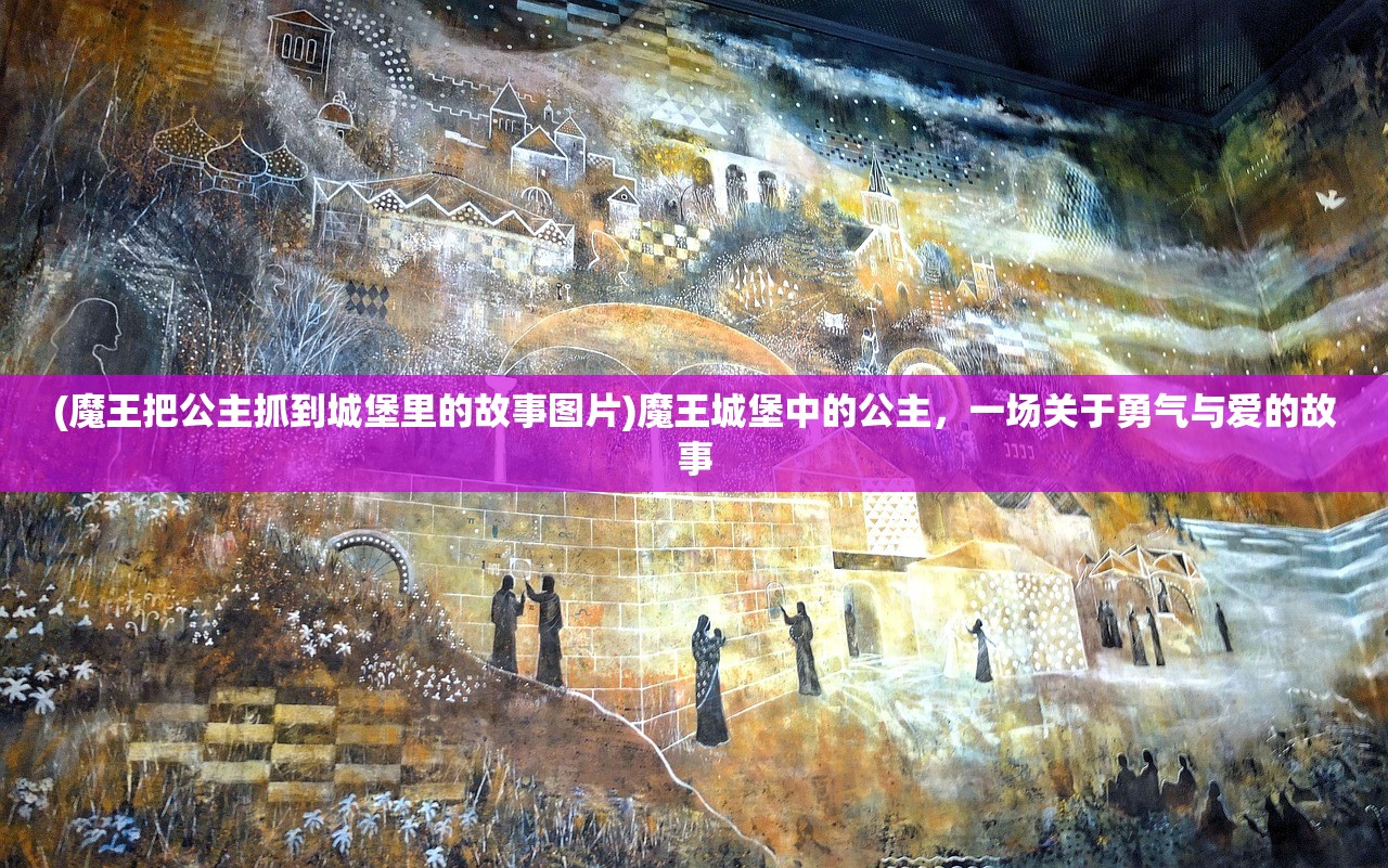 (魔王把公主抓到城堡里的故事图片)魔王城堡中的公主，一场关于勇气与爱的故事