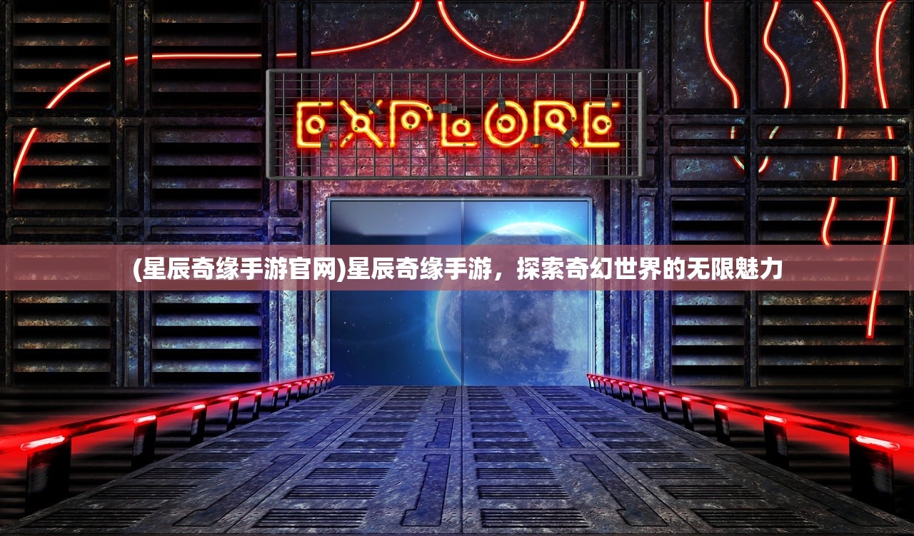 (星辰奇缘手游官网)星辰奇缘手游，探索奇幻世界的无限魅力