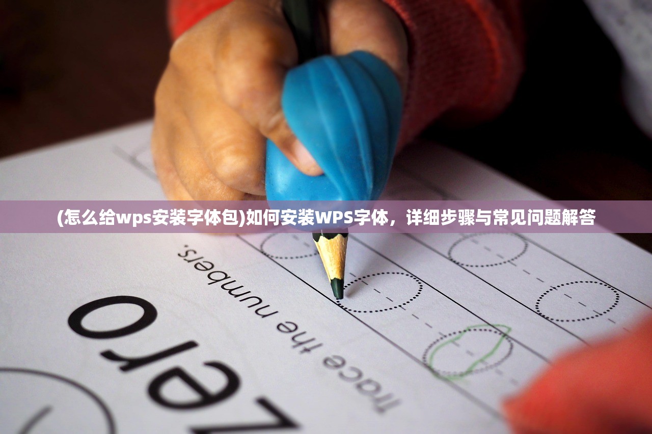 (怎么给wps安装字体包)如何安装WPS字体，详细步骤与常见问题解答