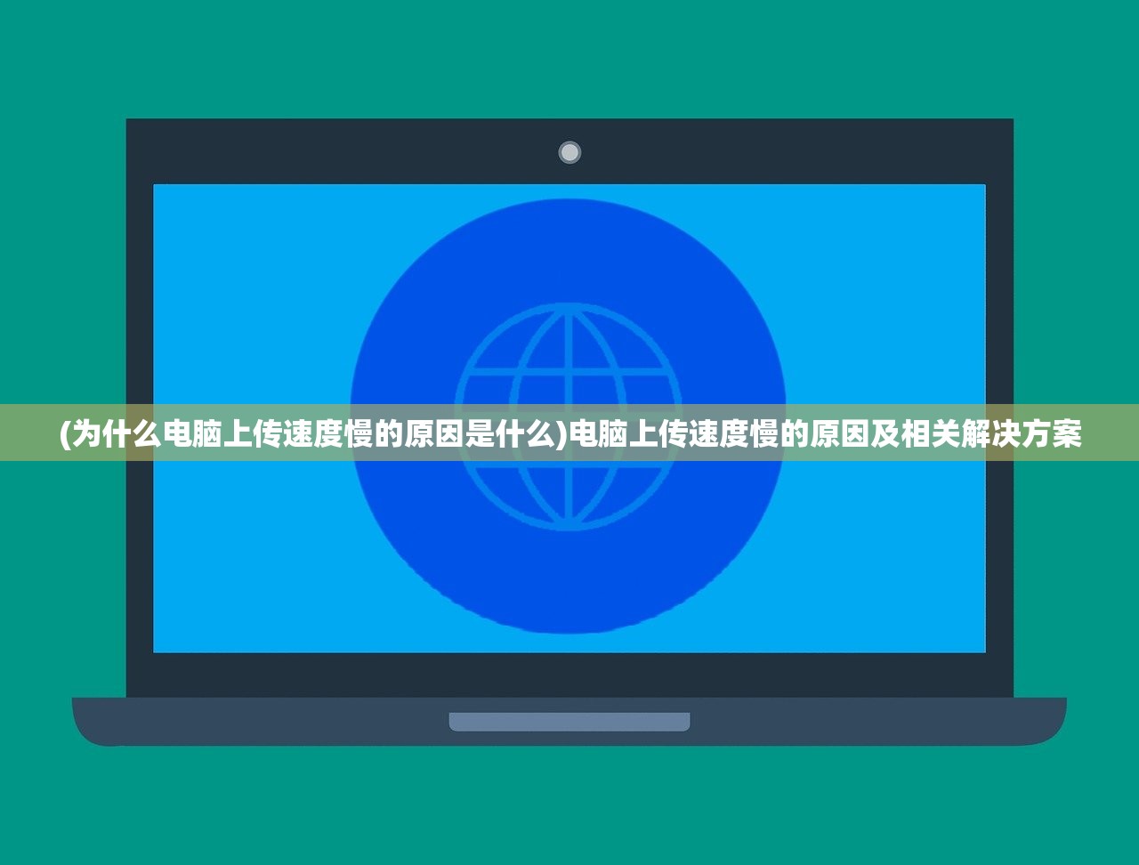 (为什么电脑上传速度慢的原因是什么)电脑上传速度慢的原因及相关解决方案