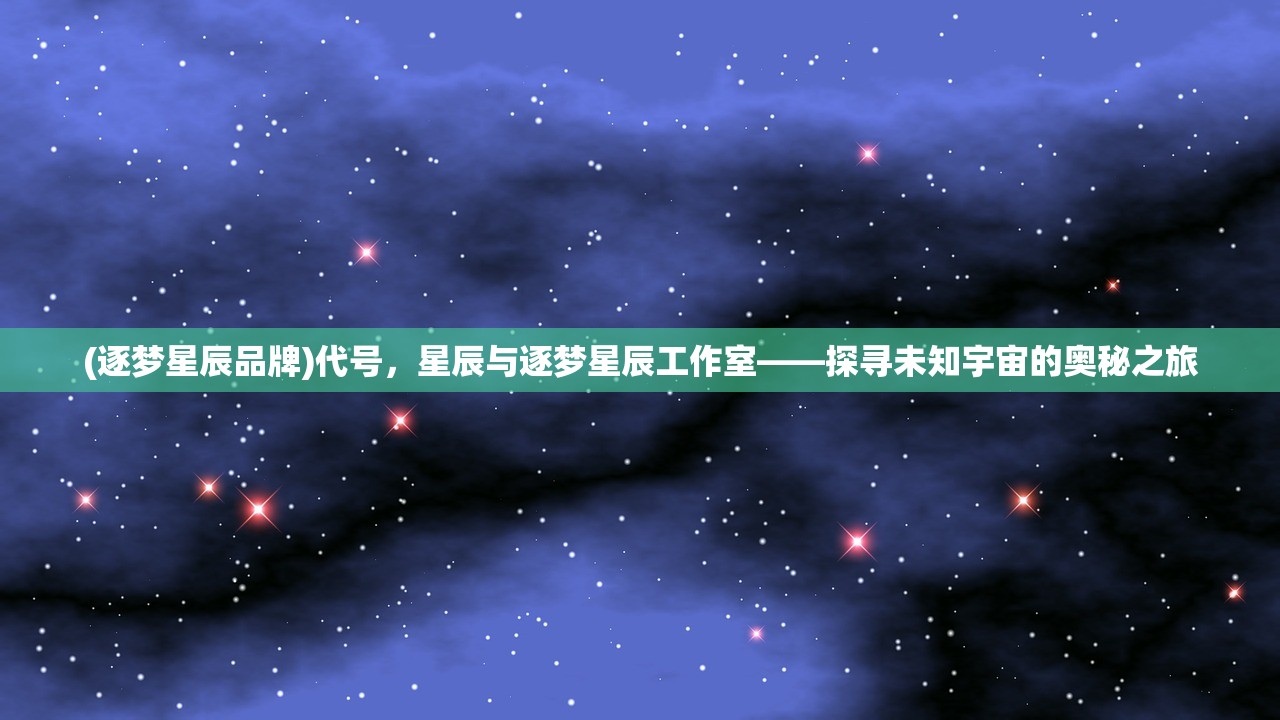 (逐梦星辰品牌)代号，星辰与逐梦星辰工作室——探寻未知宇宙的奥秘之旅