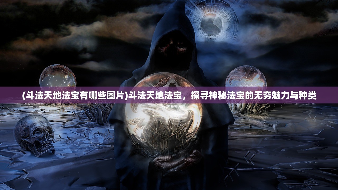 (斗法天地法宝有哪些图片)斗法天地法宝，探寻神秘法宝的无穷魅力与种类