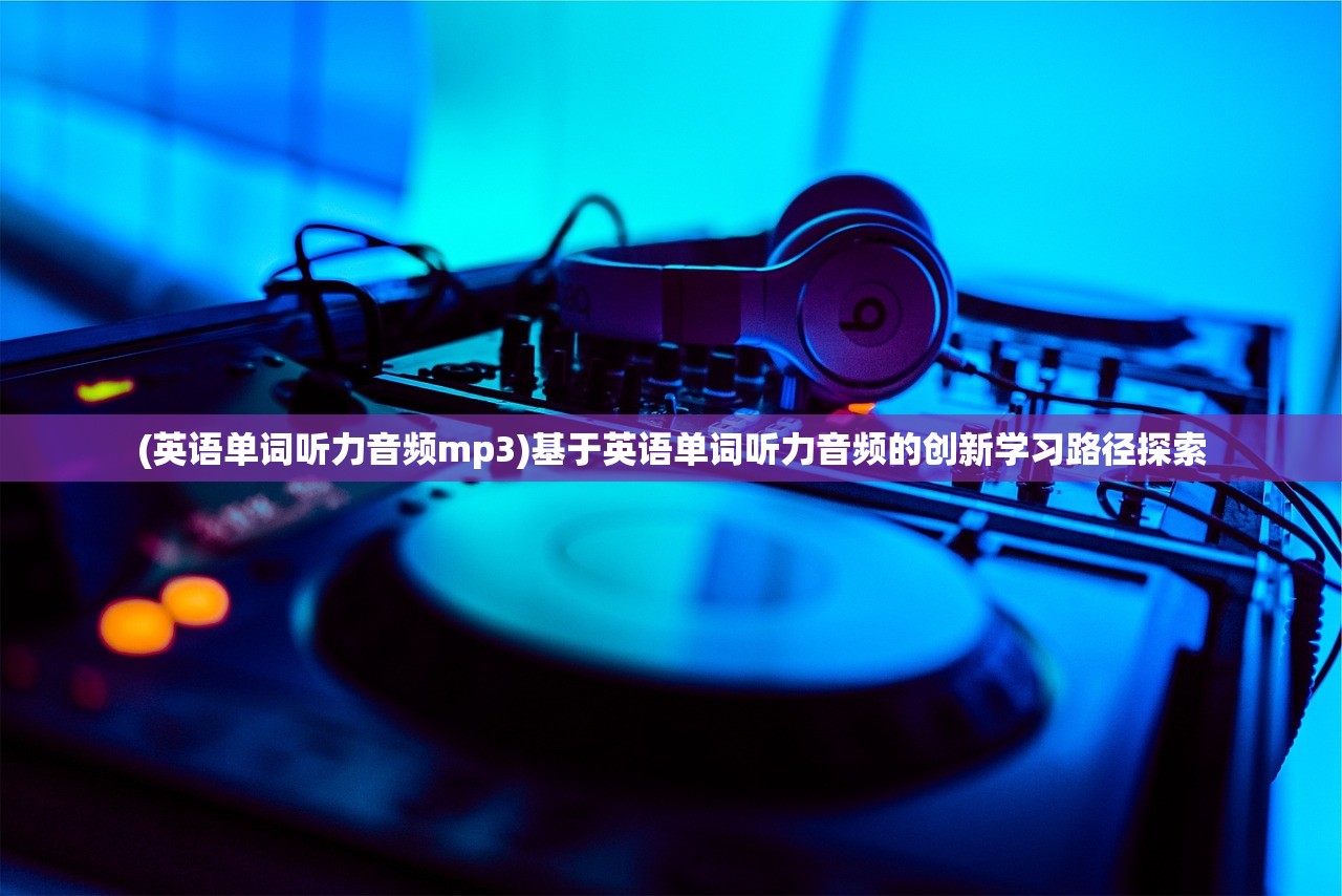 (英语单词听力音频mp3)基于英语单词听力音频的创新学习路径探索