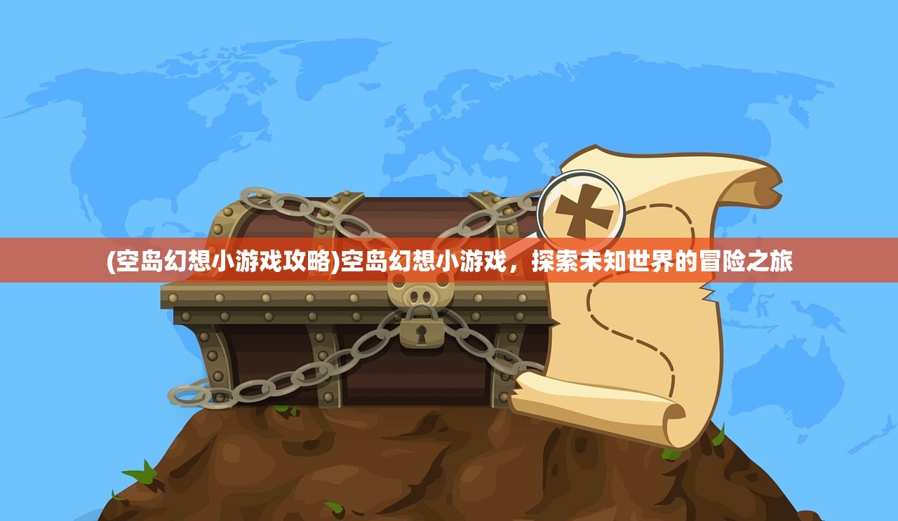 (空岛幻想小游戏攻略)空岛幻想小游戏，探索未知世界的冒险之旅