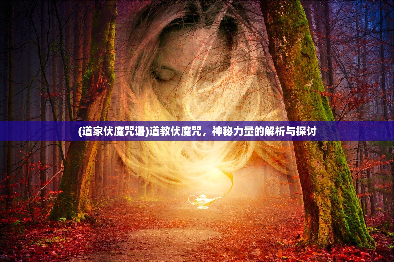 (道家伏魔咒语)道教伏魔咒，神秘力量的解析与探讨