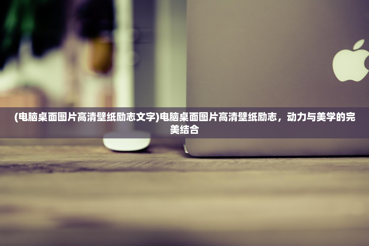 (电脑桌面图片高清壁纸励志文字)电脑桌面图片高清壁纸励志，动力与美学的完美结合