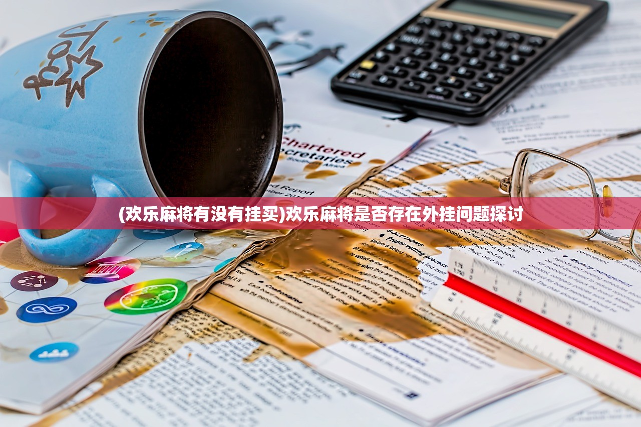 (欢乐麻将有没有挂买)欢乐麻将是否存在外挂问题探讨