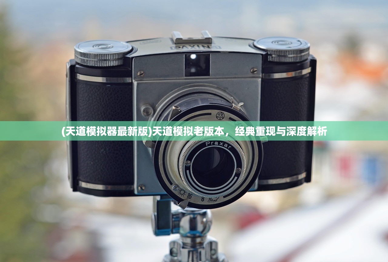 (天道模拟器最新版)天道模拟老版本，经典重现与深度解析