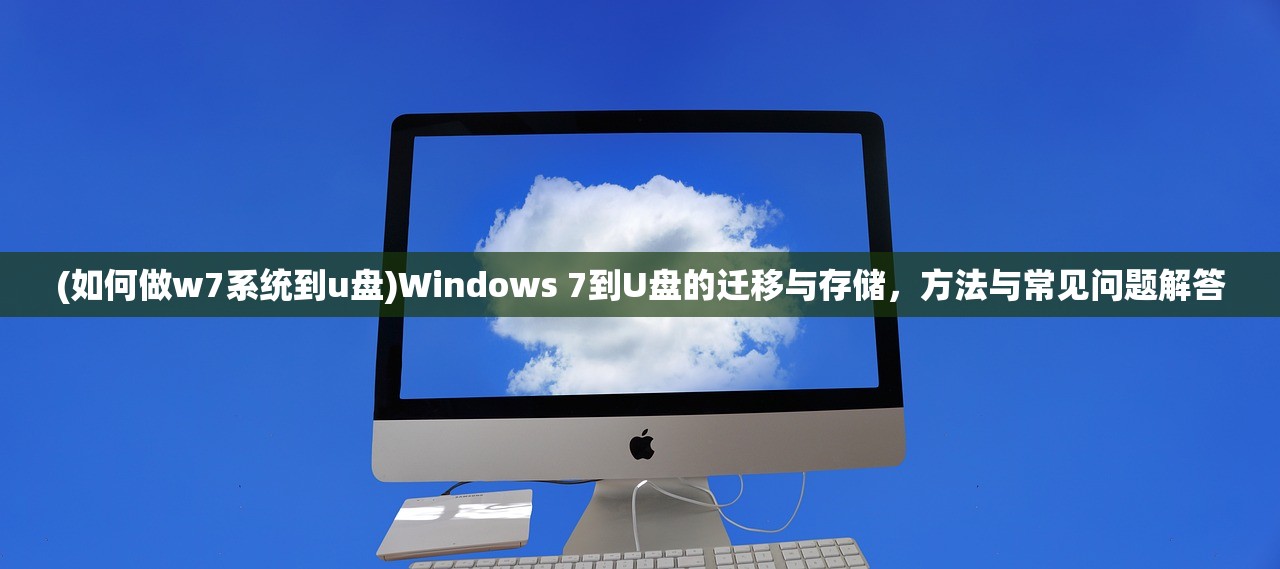 (如何做w7系统到u盘)Windows 7到U盘的迁移与存储，方法与常见问题解答