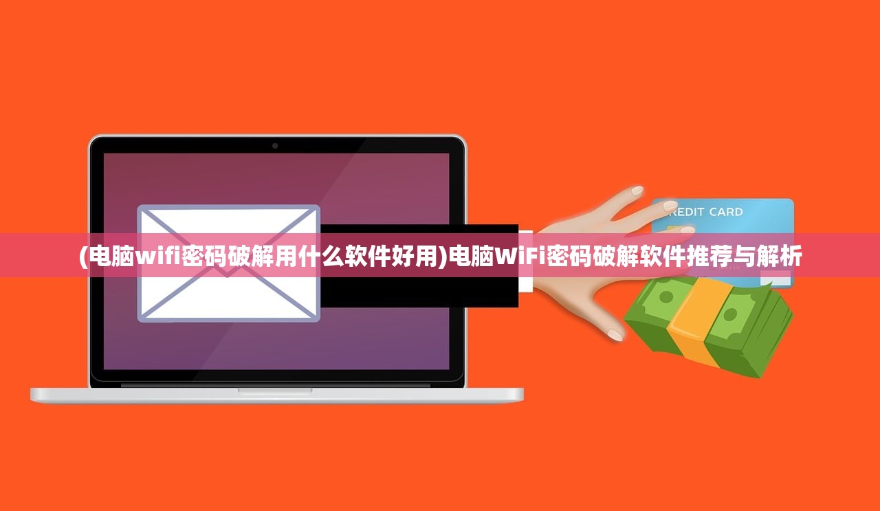 (电脑wifi密码破解用什么软件好用)电脑WiFi密码破解软件推荐与解析