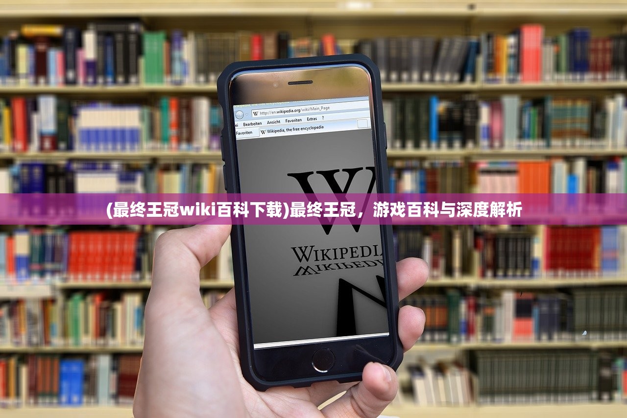 (最终王冠wiki百科下载)最终王冠，游戏百科与深度解析