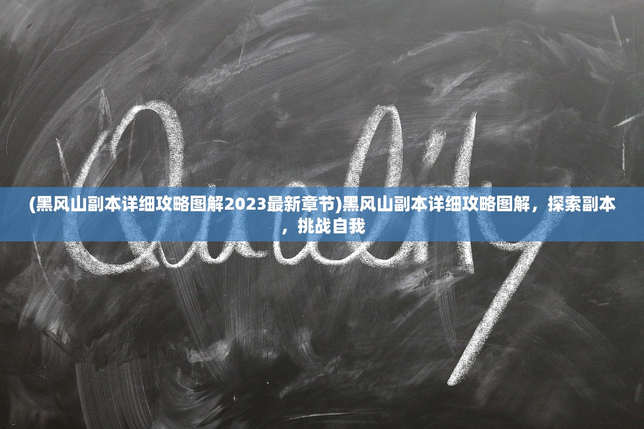 (黑风山副本详细攻略图解2023最新章节)黑风山副本详细攻略图解，探索副本，挑战自我