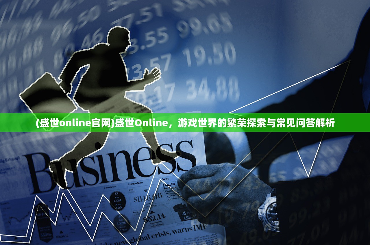 (盛世online官网)盛世Online，游戏世界的繁荣探索与常见问答解析