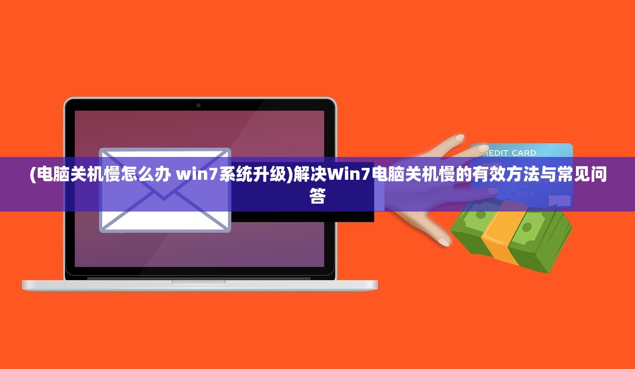 (电脑关机慢怎么办 win7系统升级)解决Win7电脑关机慢的有效方法与常见问答