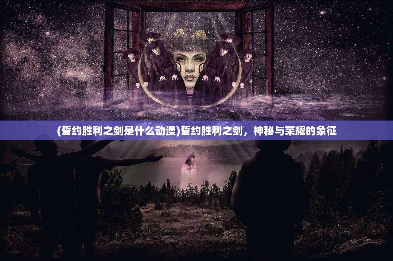 (誓约胜利之剑是什么动漫)誓约胜利之剑，神秘与荣耀的象征