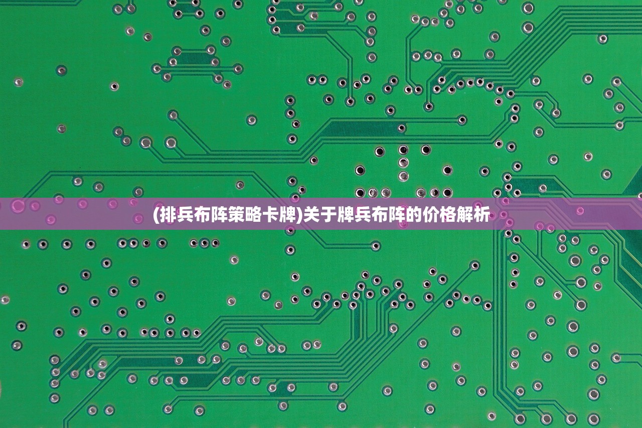 (排兵布阵策略卡牌)关于牌兵布阵的价格解析