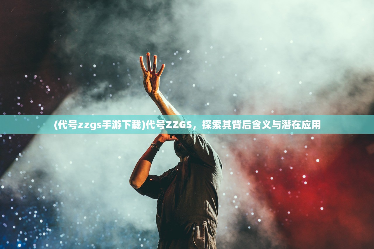 (代号zzgs手游下载)代号ZZGS，探索其背后含义与潜在应用