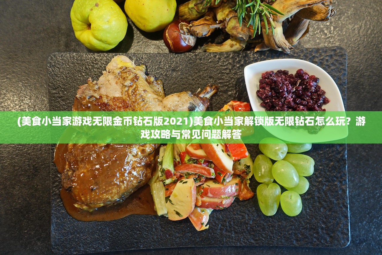 (美食小当家游戏无限金币钻石版2021)美食小当家解锁版无限钻石怎么玩？游戏攻略与常见问题解答