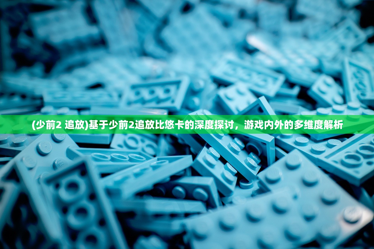 (少前2 追放)基于少前2追放比悠卡的深度探讨，游戏内外的多维度解析