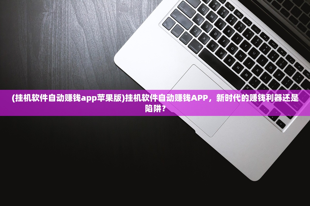 (挂机软件自动赚钱app苹果版)挂机软件自动赚钱APP，新时代的赚钱利器还是陷阱？