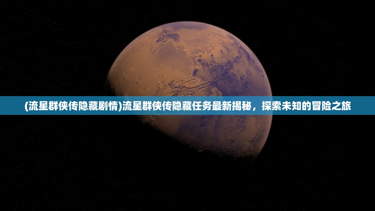 (流星群侠传隐藏剧情)流星群侠传隐藏任务最新揭秘，探索未知的冒险之旅