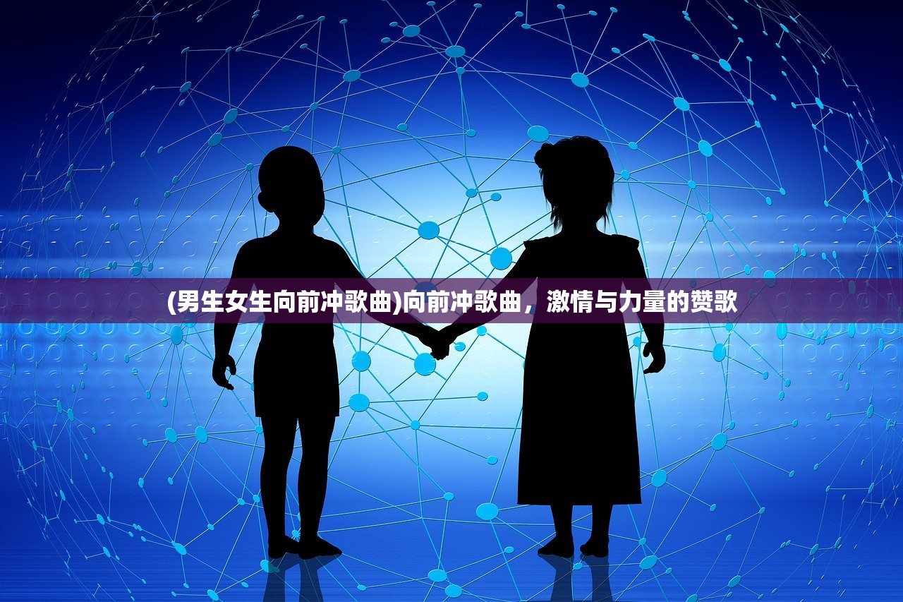 (男生女生向前冲歌曲)向前冲歌曲，激情与力量的赞歌