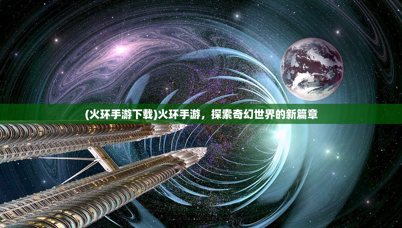 (火环手游下载)火环手游，探索奇幻世界的新篇章