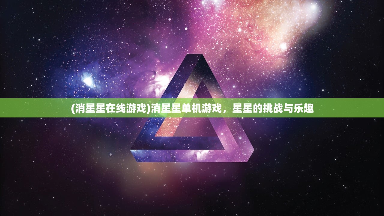 (消星星在线游戏)消星星单机游戏，星星的挑战与乐趣