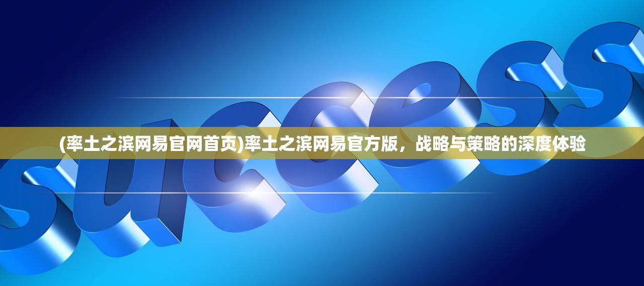 (率土之滨网易官网首页)率土之滨网易官方版，战略与策略的深度体验