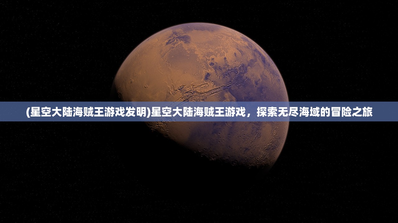 (星空大陆海贼王游戏发明)星空大陆海贼王游戏，探索无尽海域的冒险之旅