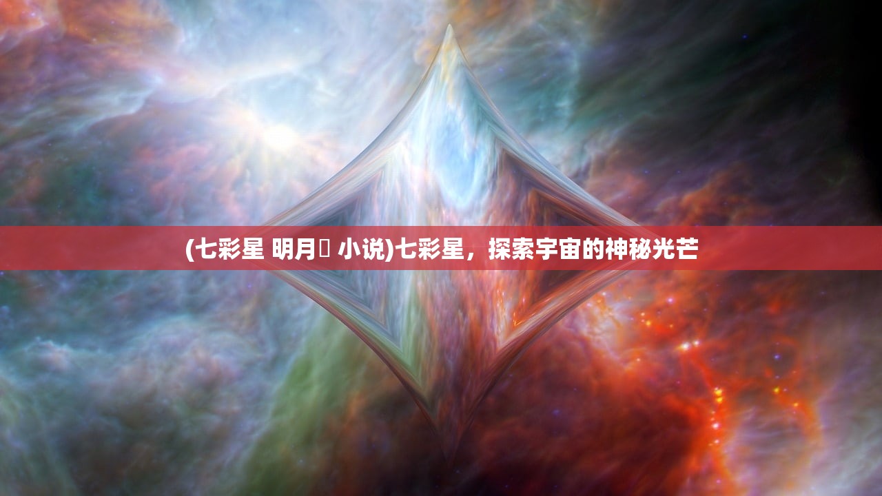 (七彩星 明月珰 小说)七彩星，探索宇宙的神秘光芒