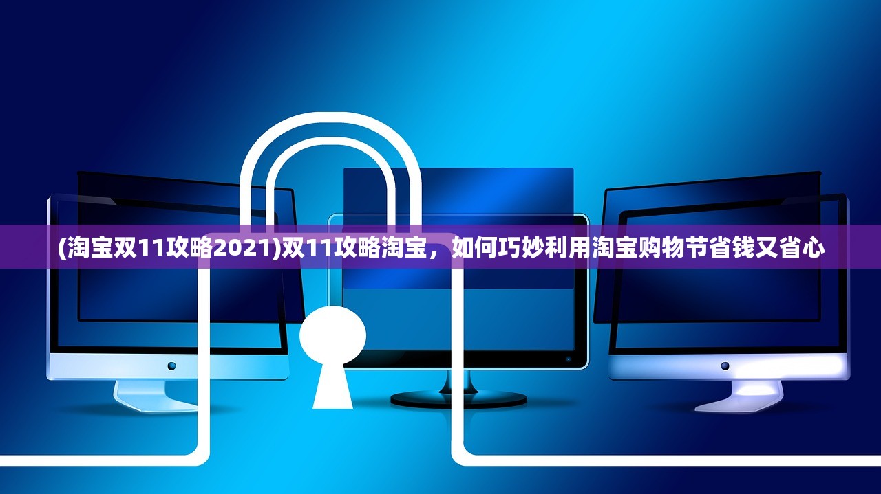 (淘宝双11攻略2021)双11攻略淘宝，如何巧妙利用淘宝购物节省钱又省心