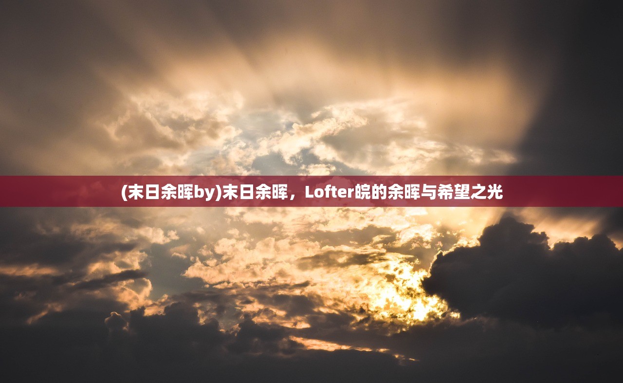 (末日余晖by)末日余晖，Lofter皖的余晖与希望之光