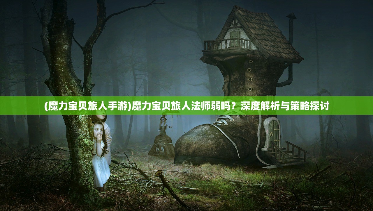 (魔力宝贝旅人手游)魔力宝贝旅人法师弱吗？深度解析与策略探讨