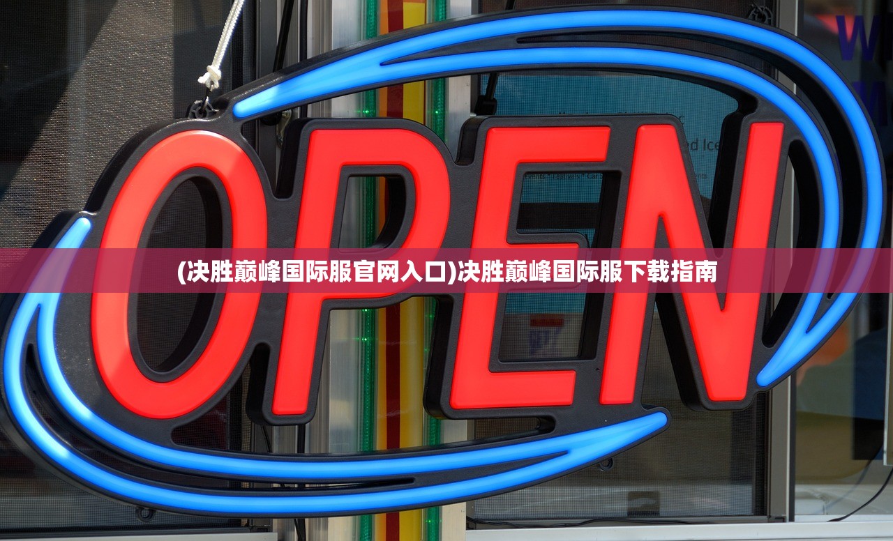 (决胜巅峰国际服官网入口)决胜巅峰国际服下载指南