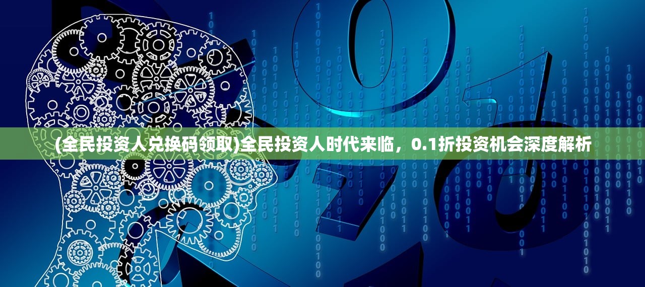 (全民投资人兑换码领取)全民投资人时代来临，0.1折投资机会深度解析