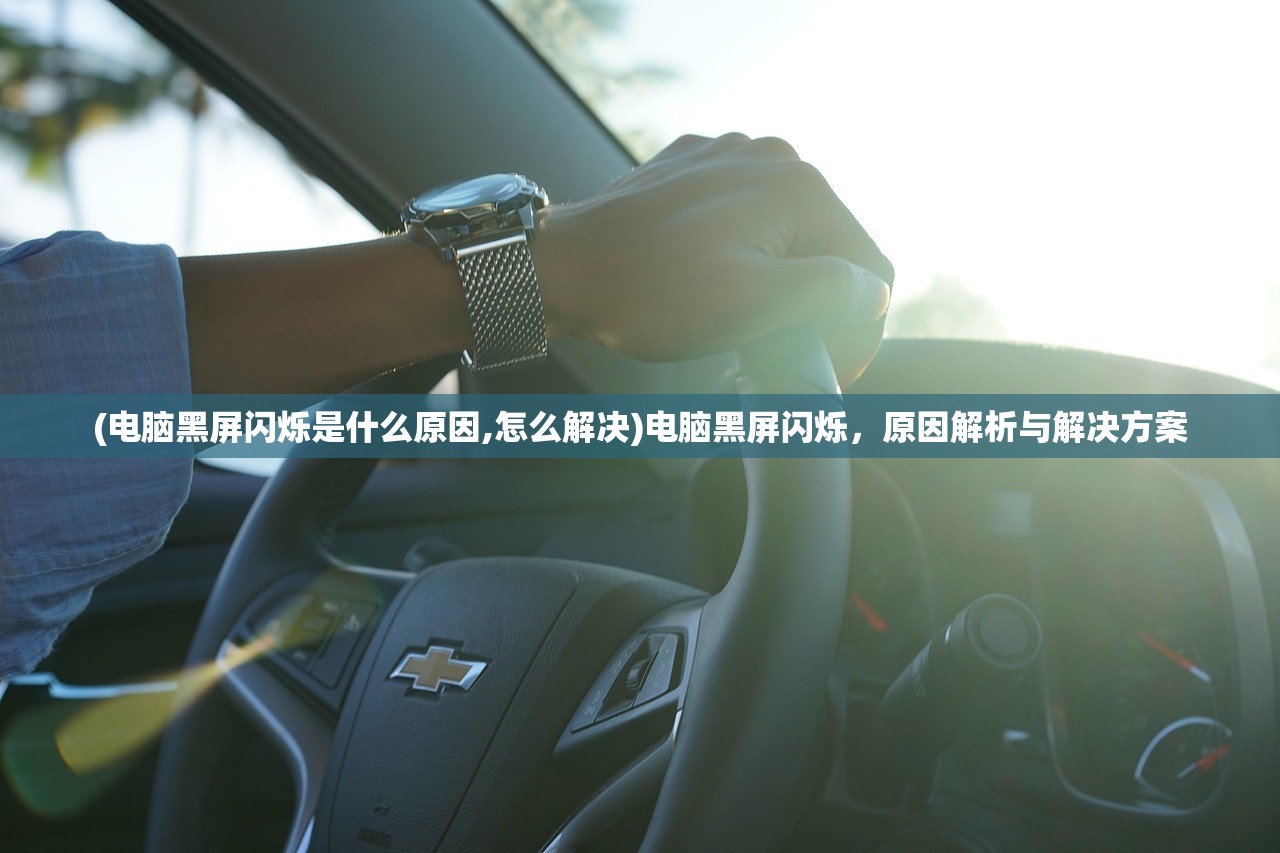 (电脑黑屏闪烁是什么原因,怎么解决)电脑黑屏闪烁,原因解析与解决方案 (电脑黑屏闪烁是什么原因,怎么解决)电脑黑屏闪烁,原因解析与解决方案