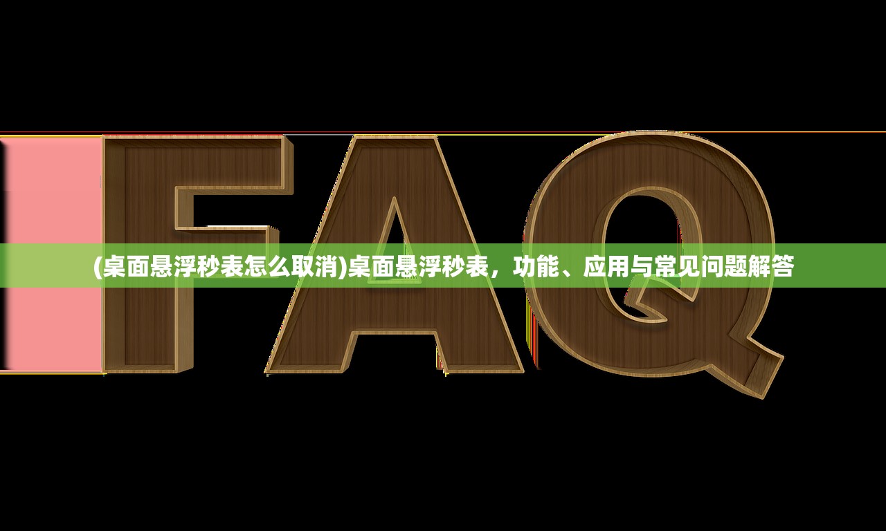 (桌面悬浮秒表怎么取消)桌面悬浮秒表，功能、应用与常见问题解答