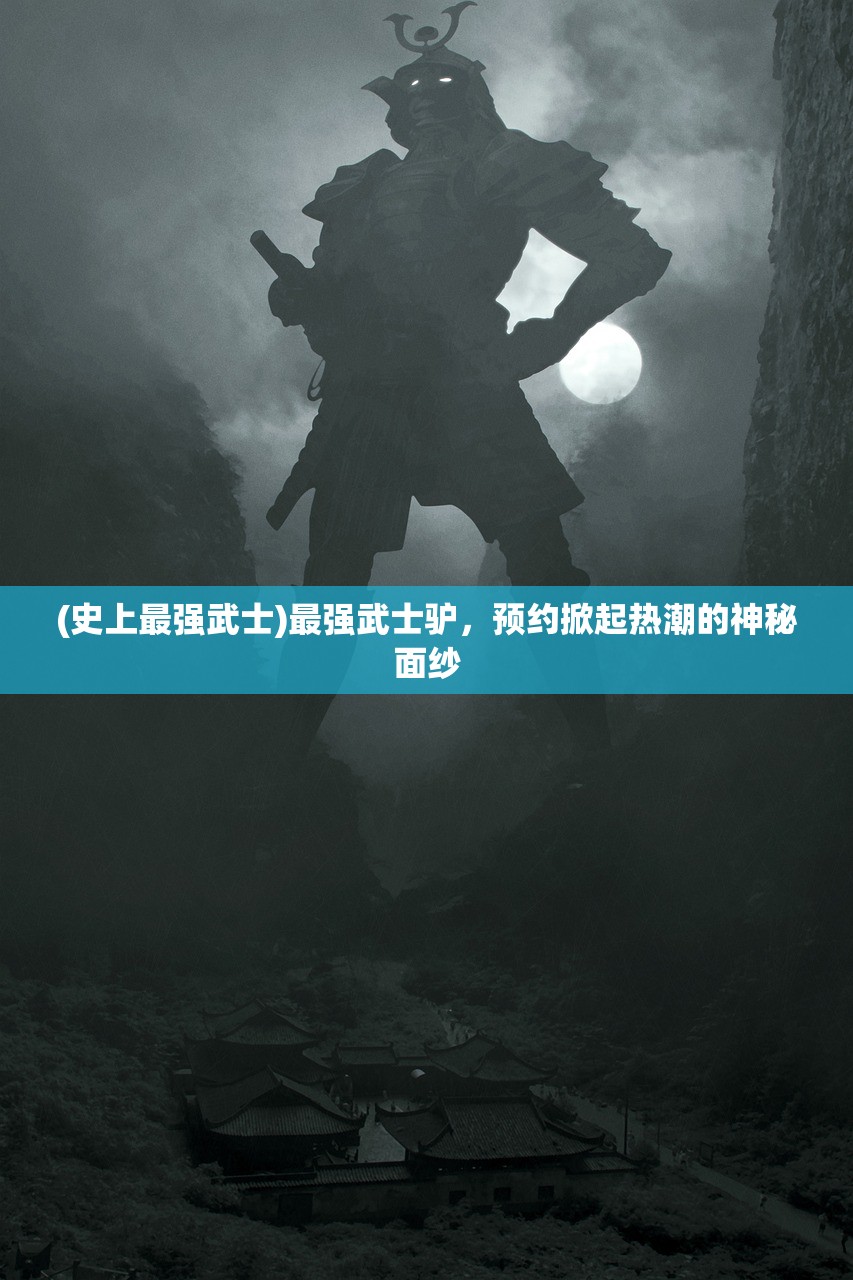 (史上最强武士)最强武士驴，预约掀起热潮的神秘面纱