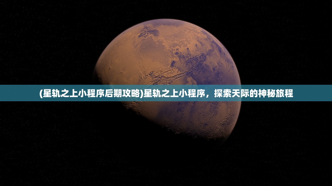 (星轨之上小程序后期攻略)星轨之上小程序，探索天际的神秘旅程