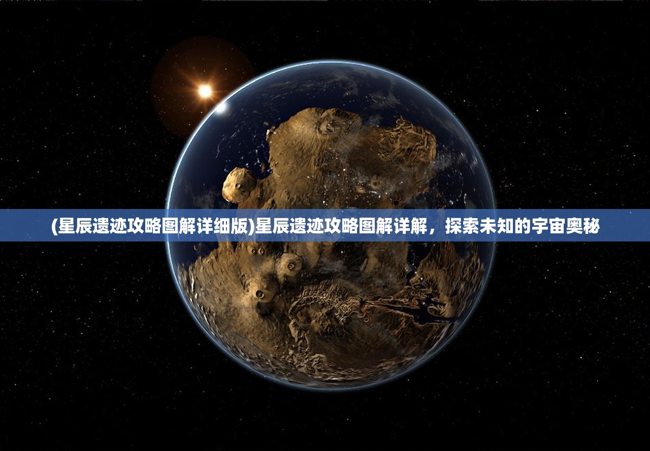 (星辰遗迹攻略图解详细版)星辰遗迹攻略图解详解，探索未知的宇宙奥秘