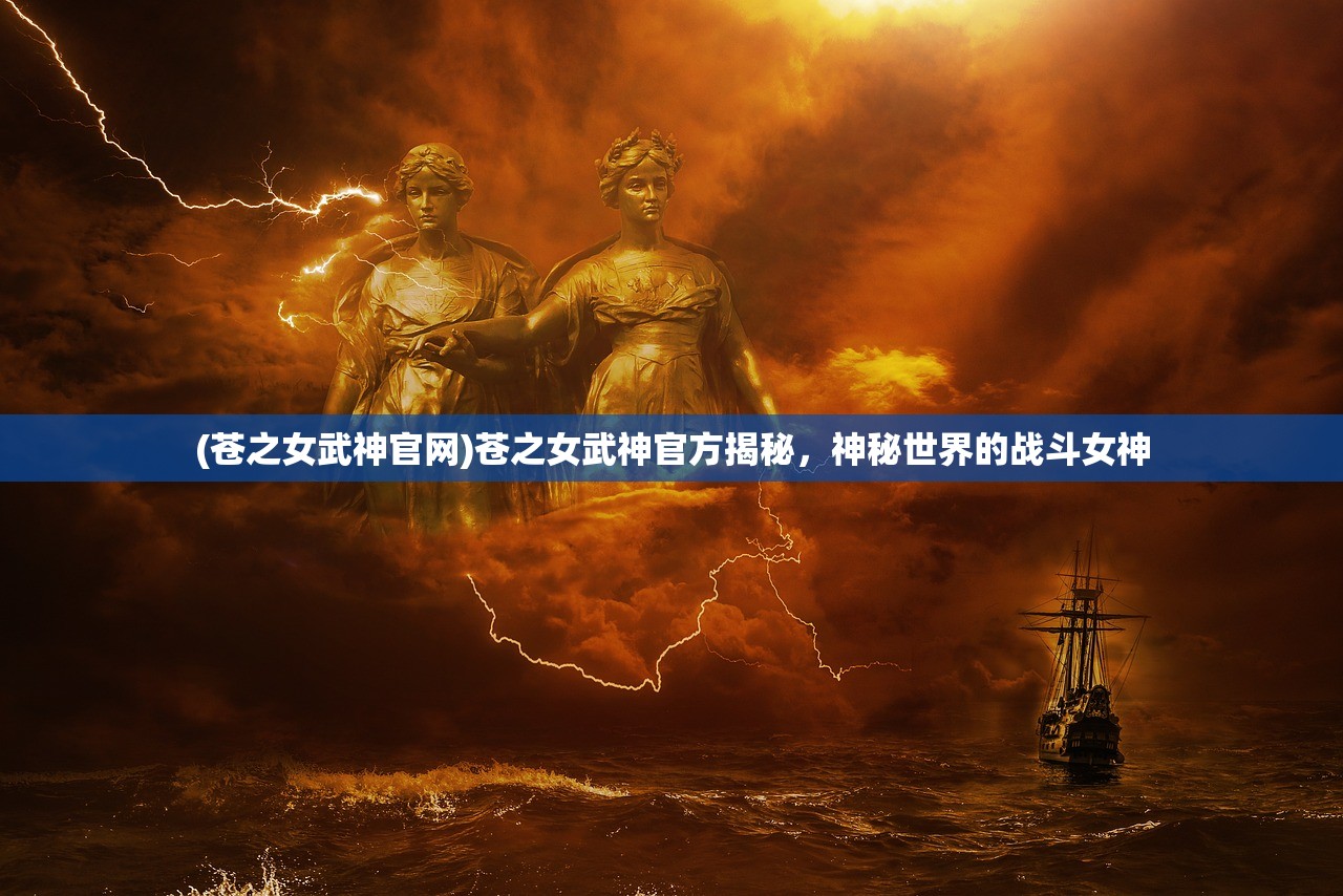 (苍之女武神官网)苍之女武神官方揭秘,神秘世界的战斗女神 (苍之女武神官网)苍之女武神官方揭秘,神秘世界的战斗女神