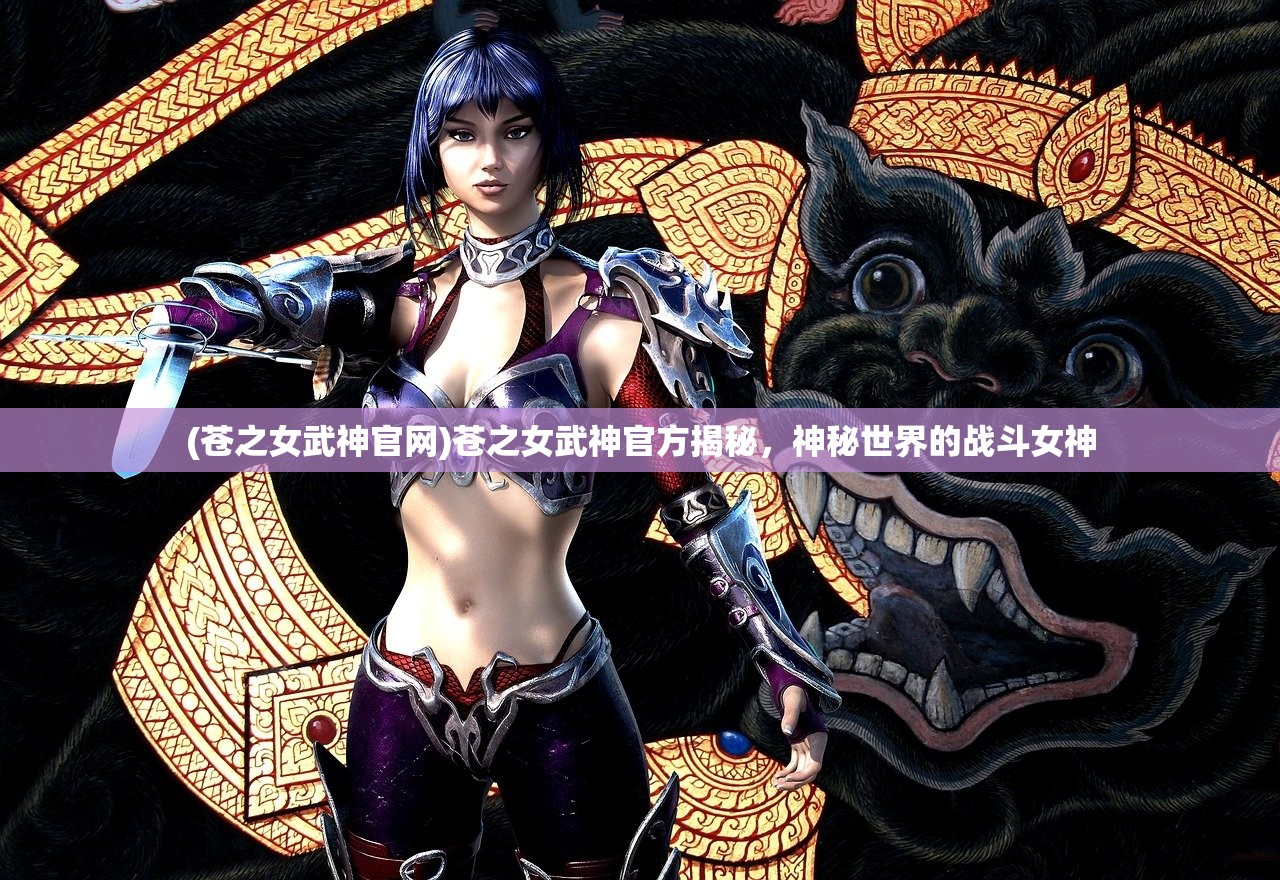 (苍之女武神官网)苍之女武神官方揭秘,神秘世界的战斗女神 (苍之女武神官网)苍之女武神官方揭秘,神秘世界的战斗女神