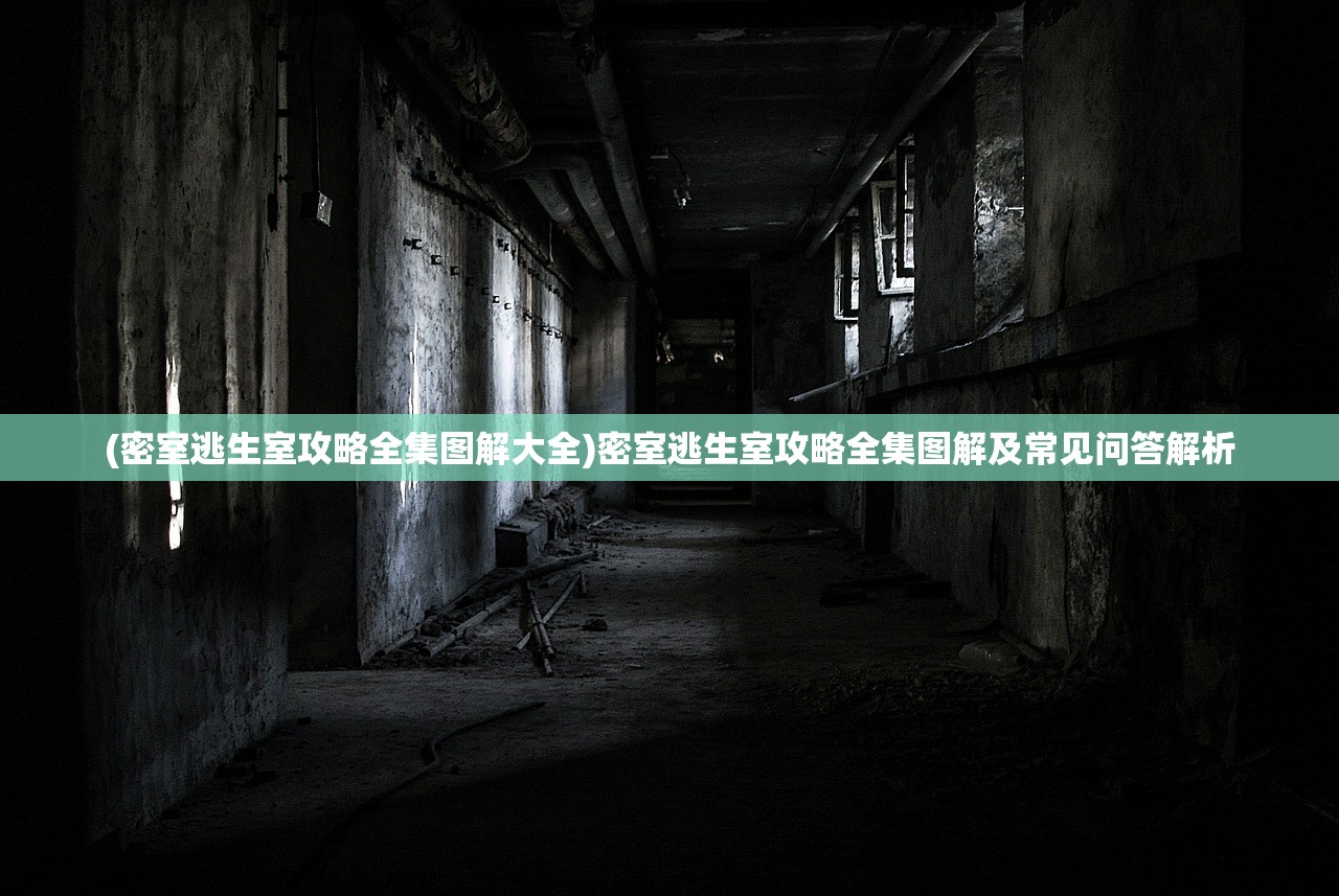(密室逃生室攻略全集图解大全)密室逃生室攻略全集图解及常见问答解析 (密室逃生室攻略全集图解大全)密室逃生室攻略全集图解及常见问答解析